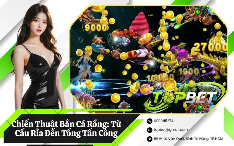 Chiến Thuật Bắn Cá Rồng Từ Cấu Rỉa Đến Tổng Tấn Công